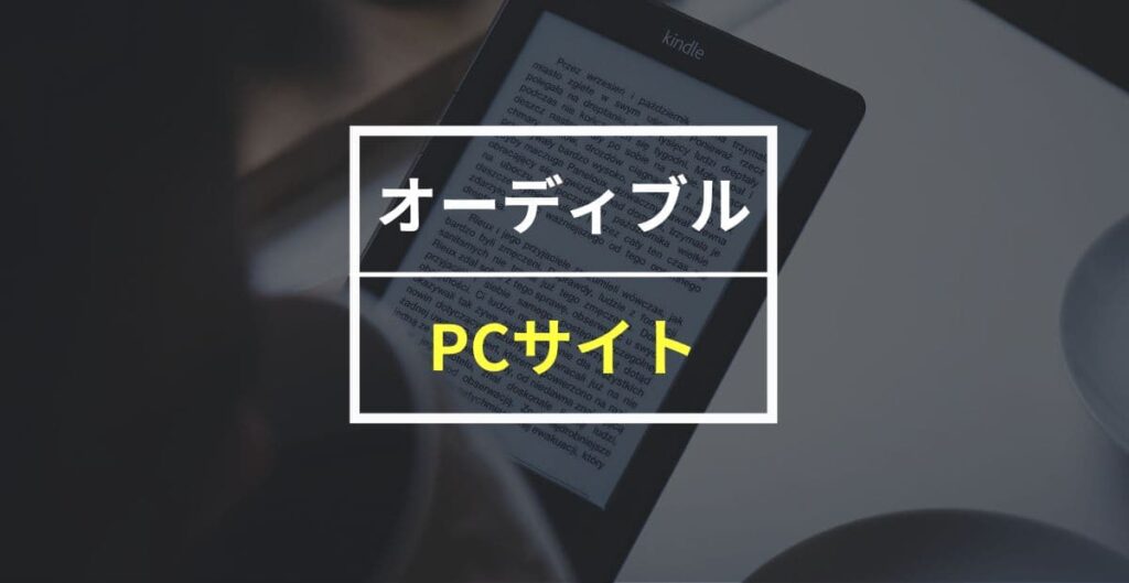 オーディブルをPCサイトで聴く方法！スマホから退会できない場合の対処法も紹介