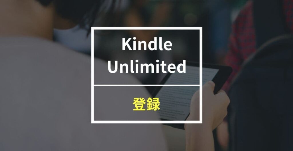 Kindle Unlimitedの登録方法を画像付きで徹底解説！注意点やキャンペーン情報も紹介