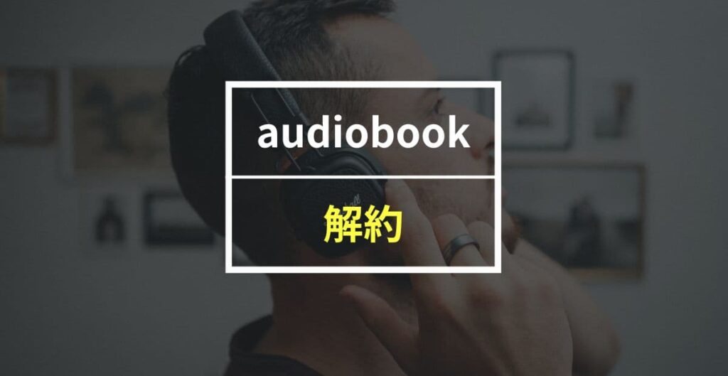 audiobook.jpを解約する方法！二重の請求を防ぐ方法も紹介